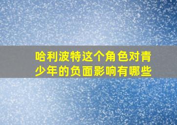 哈利波特这个角色对青少年的负面影响有哪些