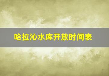 哈拉沁水库开放时间表