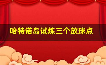 哈特诺岛试炼三个放球点