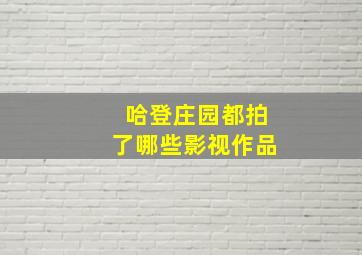 哈登庄园都拍了哪些影视作品