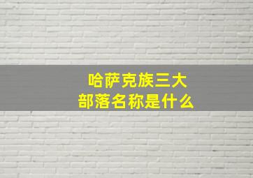 哈萨克族三大部落名称是什么