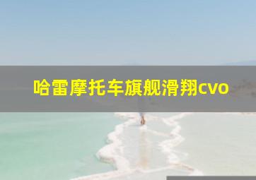 哈雷摩托车旗舰滑翔cvo