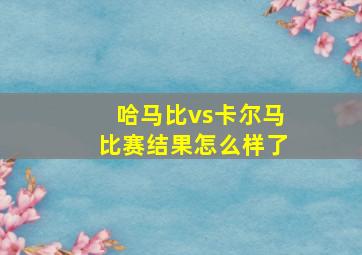 哈马比vs卡尔马比赛结果怎么样了