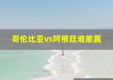 哥伦比亚vs阿根廷谁能赢