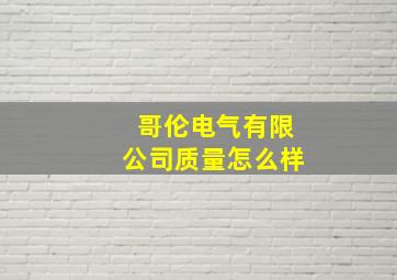 哥伦电气有限公司质量怎么样