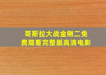 哥斯拉大战金刚二免费观看完整版高清电影