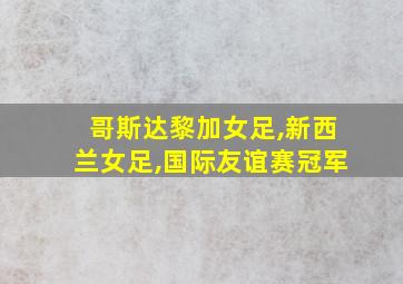 哥斯达黎加女足,新西兰女足,国际友谊赛冠军