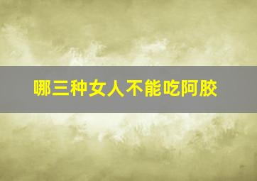 哪三种女人不能吃阿胶