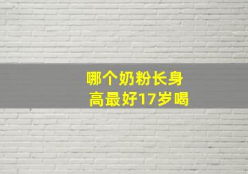 哪个奶粉长身高最好17岁喝