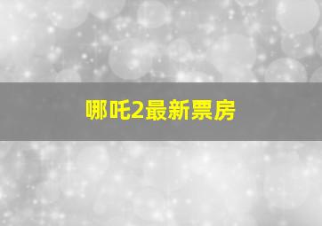 哪吒2最新票房