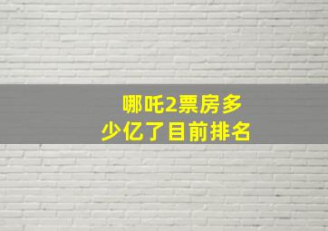 哪吒2票房多少亿了目前排名