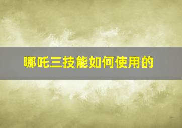 哪吒三技能如何使用的