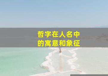 哲字在人名中的寓意和象征