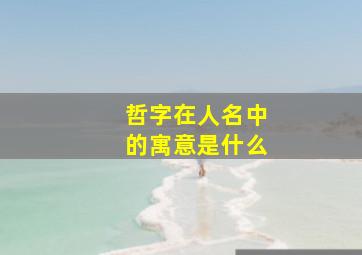 哲字在人名中的寓意是什么