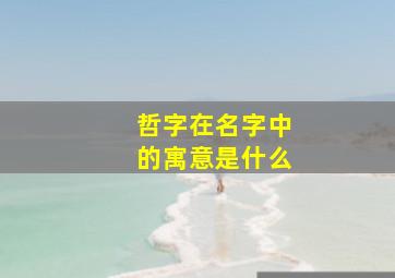 哲字在名字中的寓意是什么