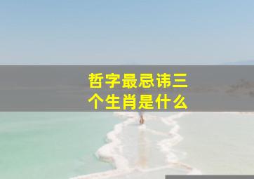 哲字最忌讳三个生肖是什么