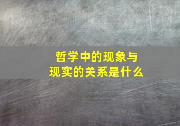 哲学中的现象与现实的关系是什么