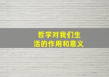 哲学对我们生活的作用和意义