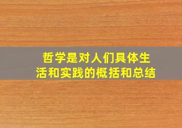 哲学是对人们具体生活和实践的概括和总结