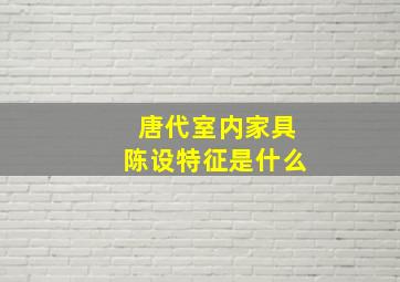 唐代室内家具陈设特征是什么