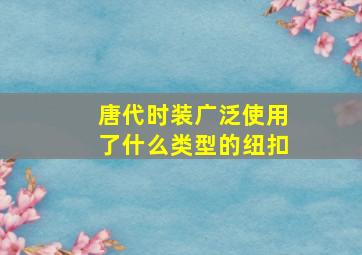 唐代时装广泛使用了什么类型的纽扣