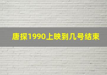 唐探1990上映到几号结束