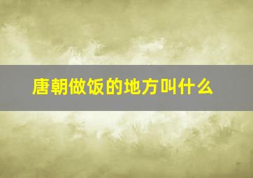 唐朝做饭的地方叫什么