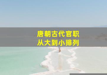 唐朝古代官职从大到小排列