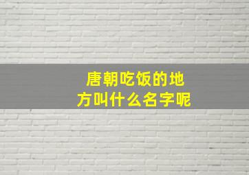 唐朝吃饭的地方叫什么名字呢