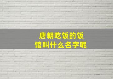 唐朝吃饭的饭馆叫什么名字呢