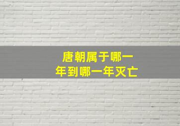 唐朝属于哪一年到哪一年灭亡