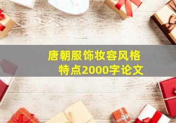 唐朝服饰妆容风格特点2000字论文