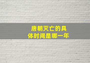 唐朝灭亡的具体时间是哪一年