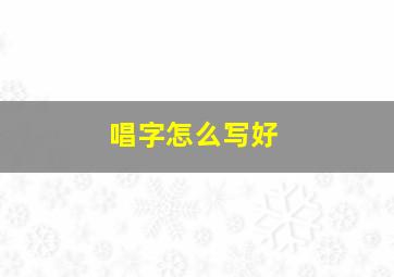 唱字怎么写好