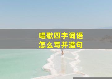 唱歌四字词语怎么写并造句