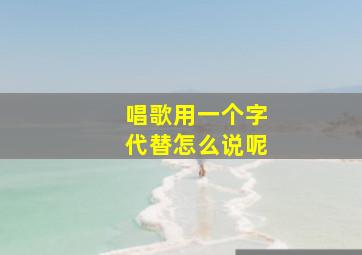 唱歌用一个字代替怎么说呢