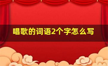 唱歌的词语2个字怎么写