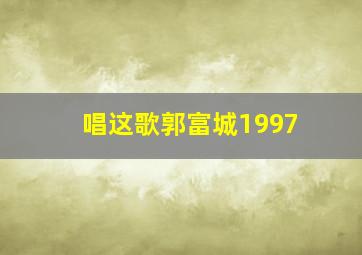 唱这歌郭富城1997