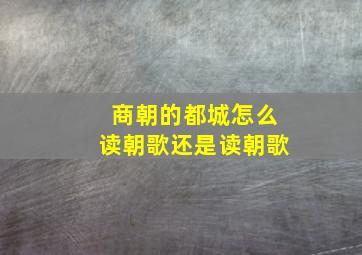 商朝的都城怎么读朝歌还是读朝歌