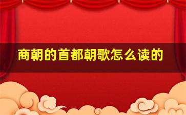 商朝的首都朝歌怎么读的