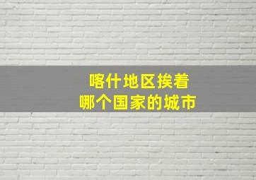 喀什地区挨着哪个国家的城市