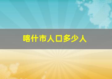 喀什市人口多少人