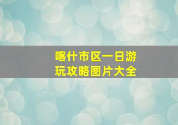 喀什市区一日游玩攻略图片大全