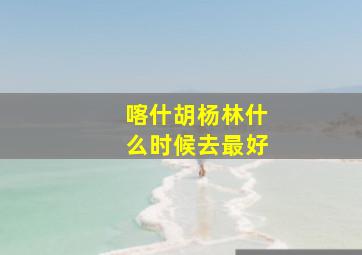 喀什胡杨林什么时候去最好