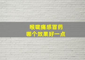 喉咙痛感冒药哪个效果好一点