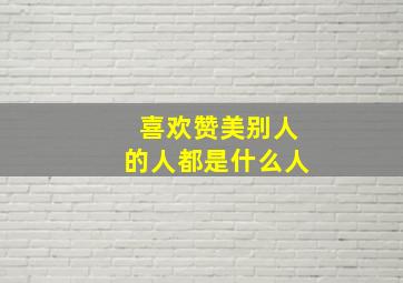 喜欢赞美别人的人都是什么人