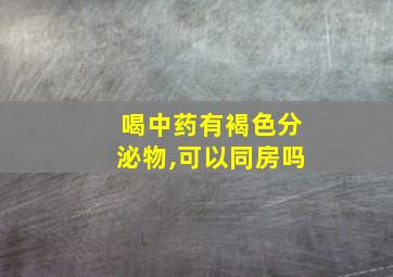 喝中药有褐色分泌物,可以同房吗