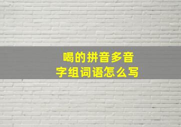 喝的拼音多音字组词语怎么写