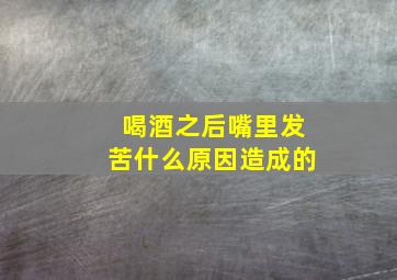 喝酒之后嘴里发苦什么原因造成的