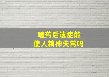 嗑药后遗症能使人精神失常吗